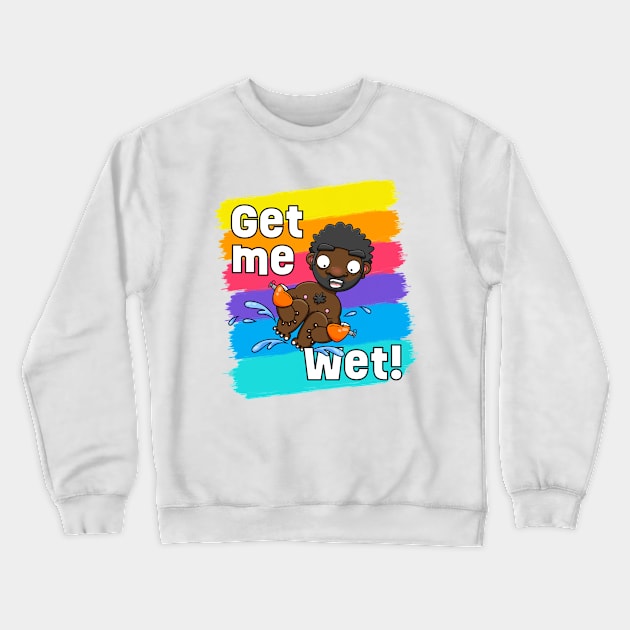 Get me Wet! Crewneck Sweatshirt by LoveBurty